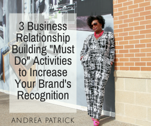3 Business Relationship Building “Must Do” Activities to Increase Your Brand’s Recognition