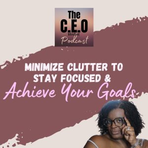 Minimize Clutter To Stay Focused & Achieve Your Goals