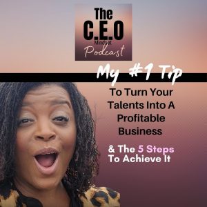 My #1 Tip To Turn Your Talents Into A Profitable Business & The 5 Steps To Achieve It